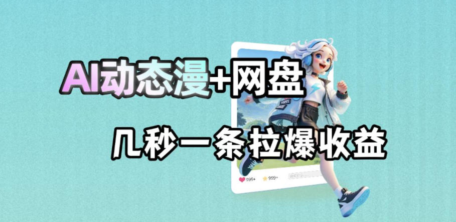最新AI动态漫+网盘，AI赋能网盘拉新，几秒一条拉爆收益-xmengfengwc