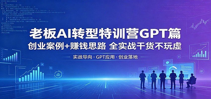 老板AI转型特训营GPT篇:创业案例+赚钱思路,全实战干货不玩虚-MFXUI中国站