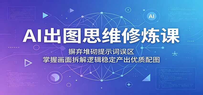 AI出图思维修炼课：摒弃堆砌提示词误区，掌握画面拆解逻辑稳定产出优质配图-MFXUI中国站