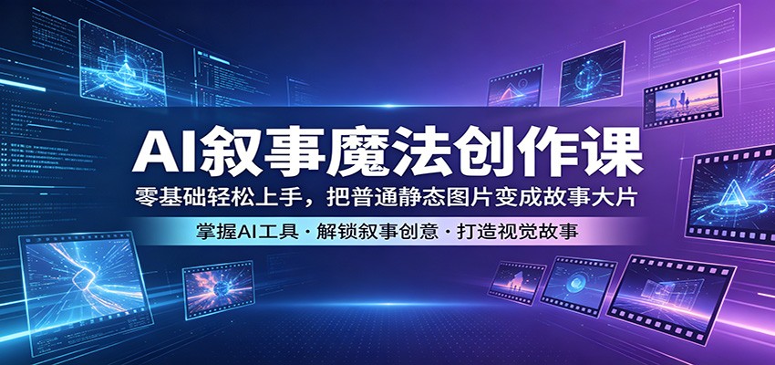AI叙事魔法创作课：零基础轻松上手，把普通静态图片变成故事大片-MFXUI中国站