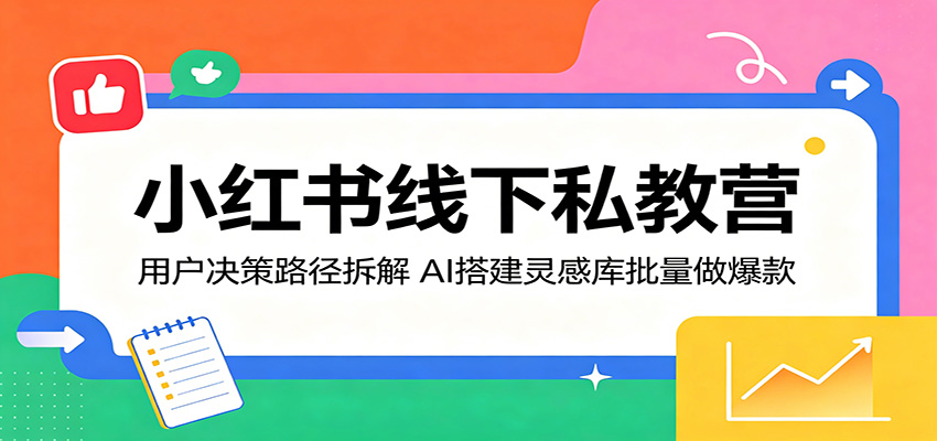 小红书线下私教营：用户决策路径拆解，AI搭建灵感库批量做爆款-MFXUI中国站