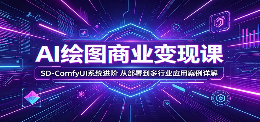 AI绘图商业变现课：SD-ComfyUI系统进阶，从部署到多行业应用案例详解-MFXUI中国站