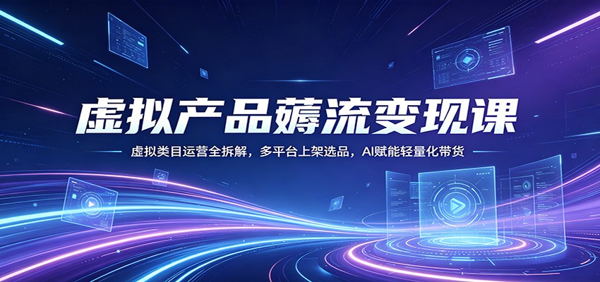 虚拟产品薅流变现课：虚拟类目运营全拆解，多平台上架选品，AI赋能轻量化带货-MFXUI中国站