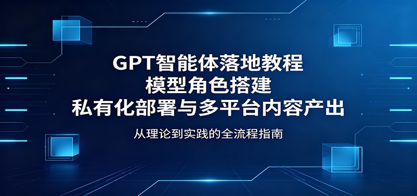 GPT智能体落地教程：模型角色搭建，私有化部署与多平台内容产出-MFXUI中国站
