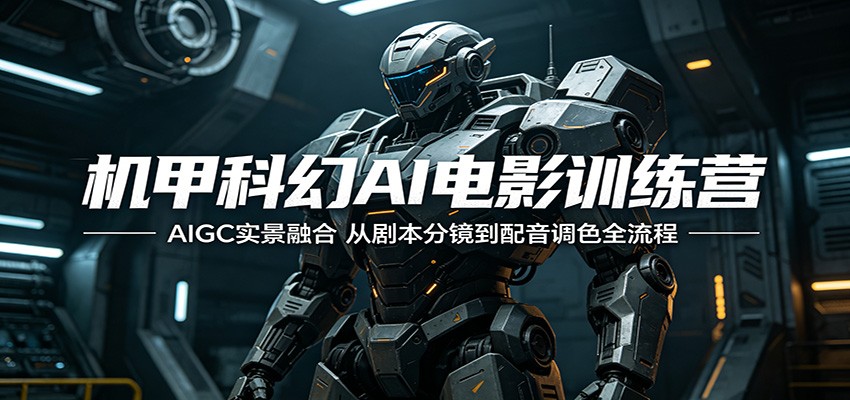 机甲科幻AI电影训练营:AIGC实景融合,从剧本分镜到配音调色全流程-MFXUI中国站