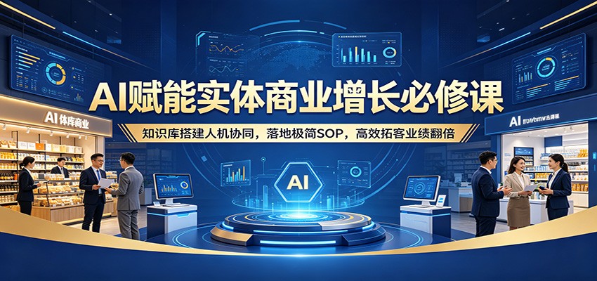 AI赋能实体商业增长必修课：知识库搭建人机协同，落地极简SOP，高效拓客业绩翻倍-MFXUI中国站