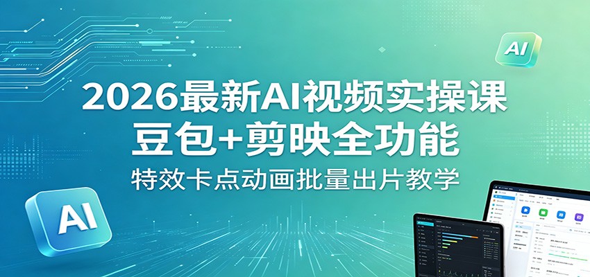 2026最新AI视频实操课:豆包+剪映全功能,特效卡点动画批量出片教学-MFXUI中国站