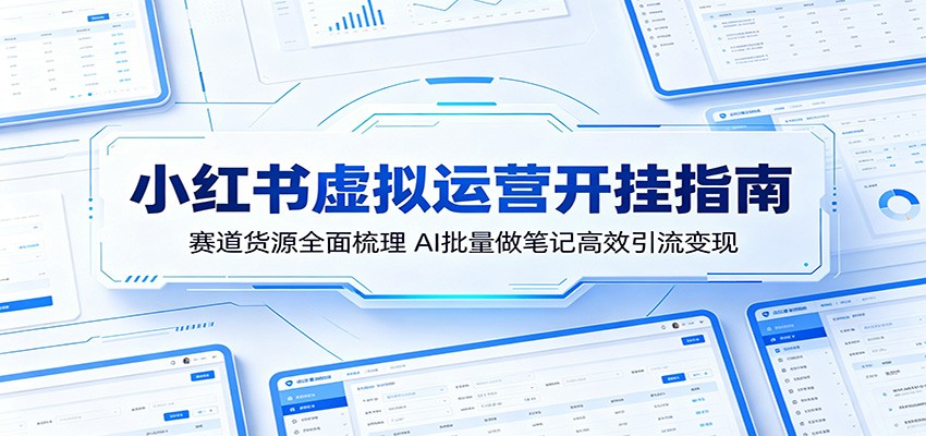 小红书虚拟运营开挂指南：赛道货源全面梳理，AI批量做笔记高效引流变现-MFXUI中国站