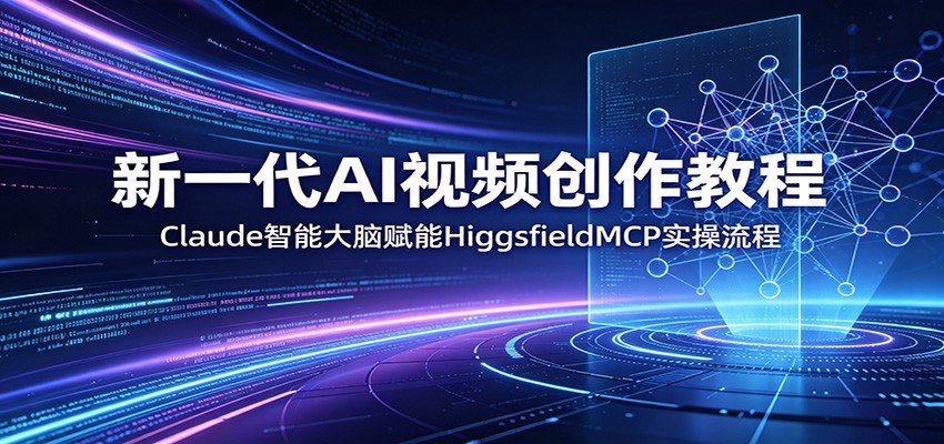 新一代AI视频创作教程：Claude智能大脑赋能，HiggsfieldMCP实操流程-MFXUI中国站