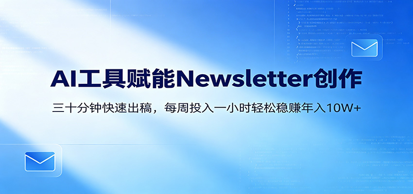 AI赋能Newsletter变现课：30分钟出内容，每周1小时年入10W+-MFXUI中国站