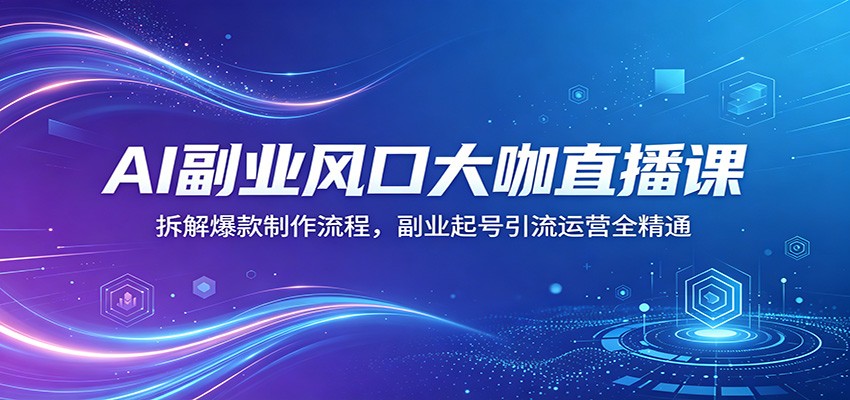 AI副业风口大咖直播课：拆解爆款制作流程，副业起号引流运营全精通-MFXUI中国站