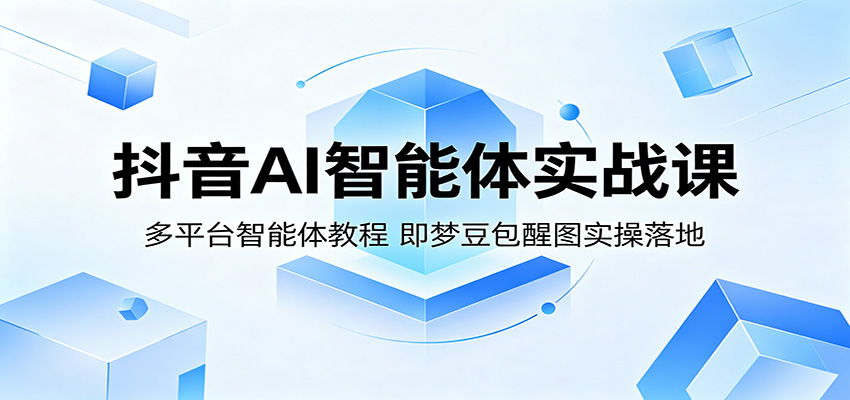 抖音AI智能体实战课:多平台智能体教程,即梦豆包醒图实操落地-MFXUI中国站