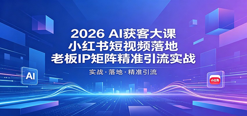 2026AI获客大课：小红书短视频落地，老板IP矩阵精准引流实战-MFXUI中国站