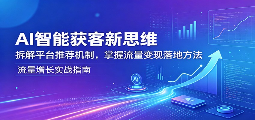 AI智能获客新思维：拆解平台推荐机制，掌握流量变现落地方法-MFXUI中国站