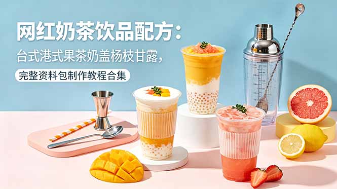 网红奶茶饮品配方:台式港式果茶奶盖杨枝甘露,完整资料包制作教程合集-MFXUI中国站