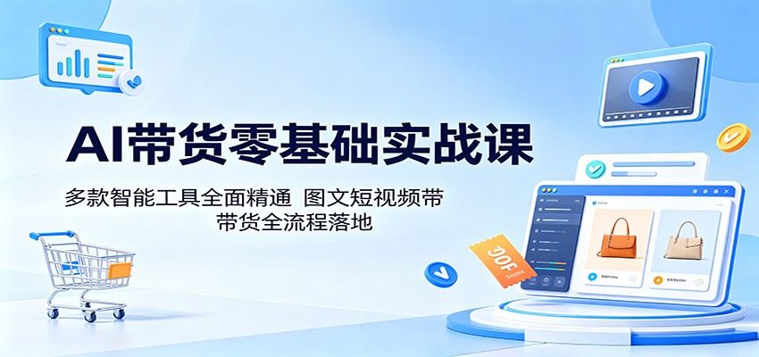 AI带货零基础实战课：多款智能工具全面精通，图文短视频带货全流程落地-MFXUI中国站
