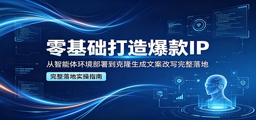 零基础打造爆款IP，从智能体环境部署到克隆生成文案改写完整落地-MFXUI中国站