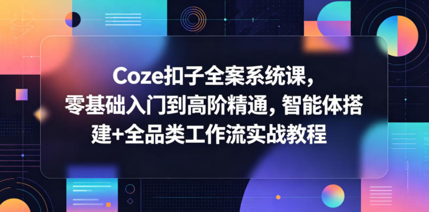 Coze扣子全案系统课,零基础入门到高阶精通,智能体搭建+全品类工作流实战教程-MFXUI中国站