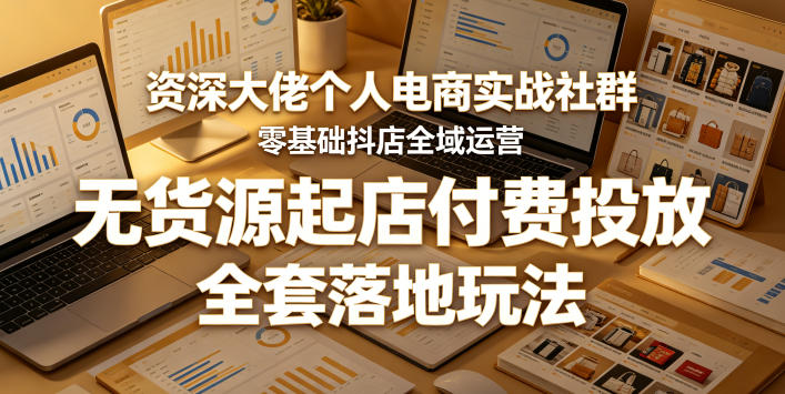 资深大佬个人电商实战社群,零基础抖店全域运营,无货源起店付费投放,全套落地玩法-MFXUI中国站