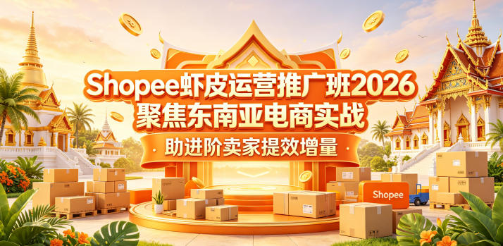 Shopee虾皮运营推广班2026,聚焦东南亚电商实战,助进阶卖家提效增量-MFXUI中国站