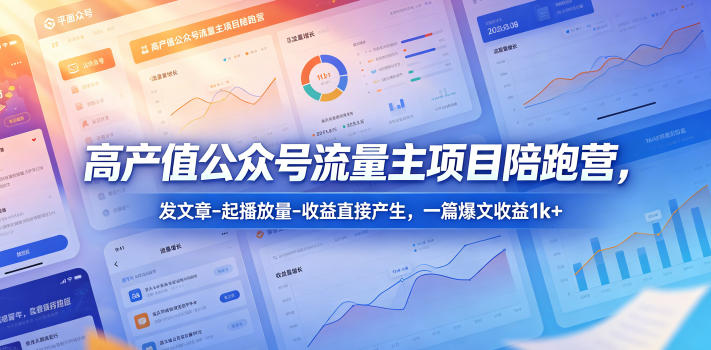 高产值公众号流量主项目陪跑营,发文章-起播放量-收益直接产生,一篇爆文收益1k+-MFXUI中国站