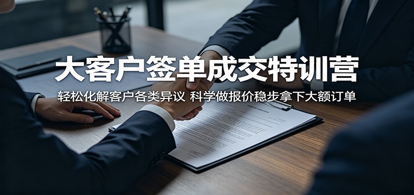 大客户签单成交特训营:轻松化解客户各类异议,科学做报价稳步拿下大额订单-MFXUI中国站