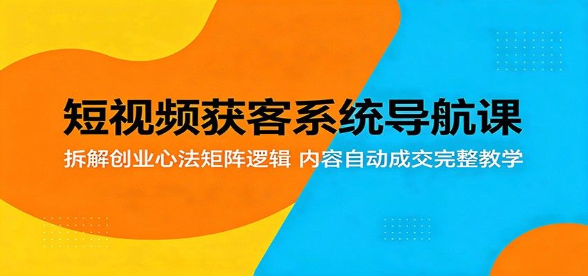 短视频获客系统导航课:拆解创业心法矩阵逻辑,内容自动成交完整教学-MFXUI中国站