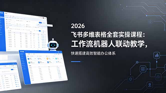 2026飞书多维表格全套实操课程:工作流机器人联动教学,快速搭建高效智能办公体系-MFXUI中国站