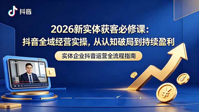 2026新实体获客必修课:抖音全域经营实操,从认知破局到持续盈利-MFXUI中国站