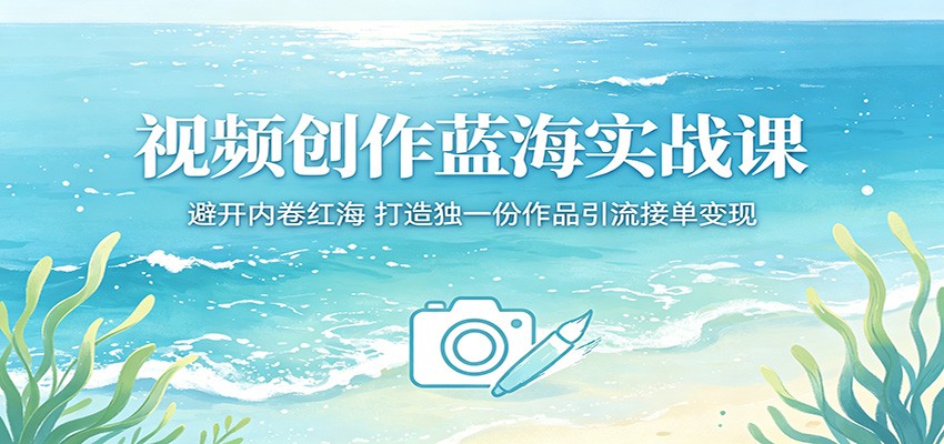 视频创作蓝海实战课:避开内卷红海,打造独一份作品引流接单变现-MFXUI中国站