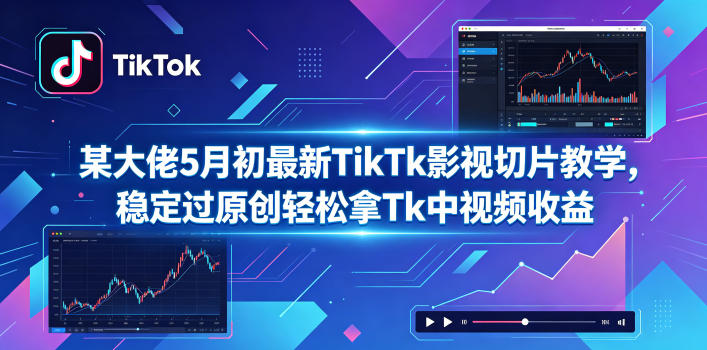 某大佬5月初最新TikTk影视切片教学,稳定过原创轻松拿Tk中视频收益-MFXUI中国站