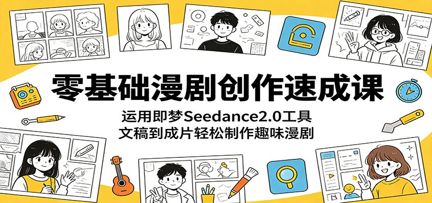 零基础漫剧创作速成课：运用即梦Seedance2.0工具，文稿到成片轻松制作趣味漫剧-MFXUI中国站