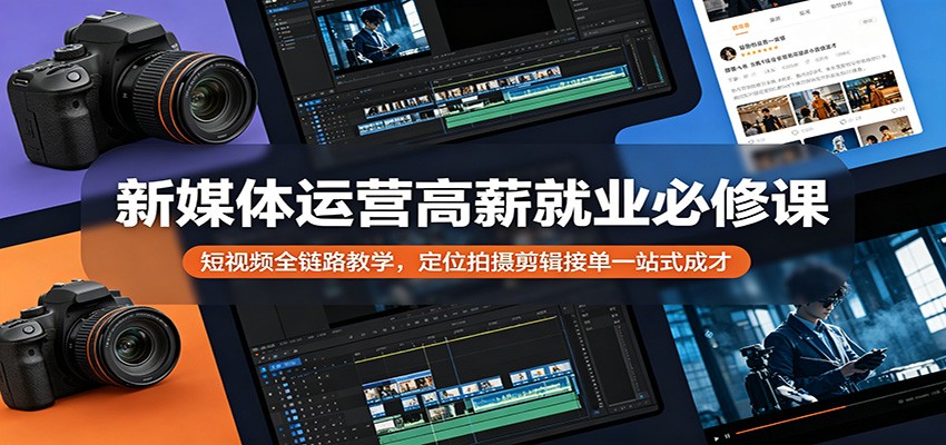 新媒体运营高薪就业必修课:短视频全链路教学,定位拍摄剪辑接单一站式成才-MFXUI中国站