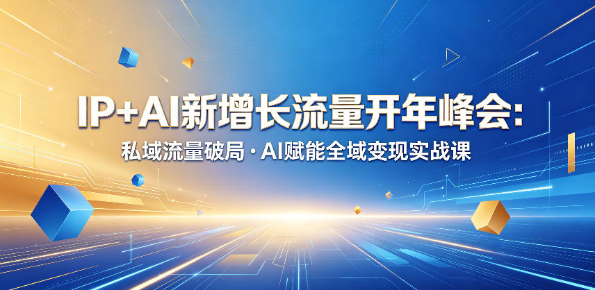 IP+AI新增长流量开年峰会:私域流量破局・AI赋能全域变现实战课-MFXUI中国站