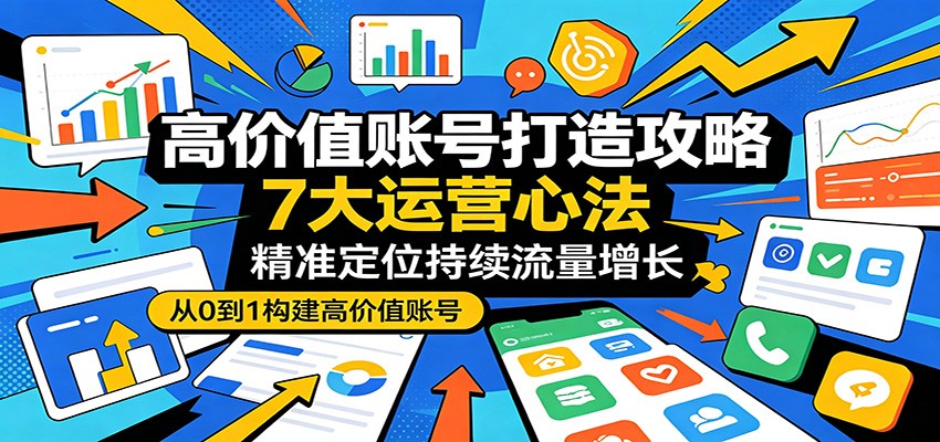 高价值账号打造攻略:7大运营心法,精准定位持续流量增长-MFXUI中国站