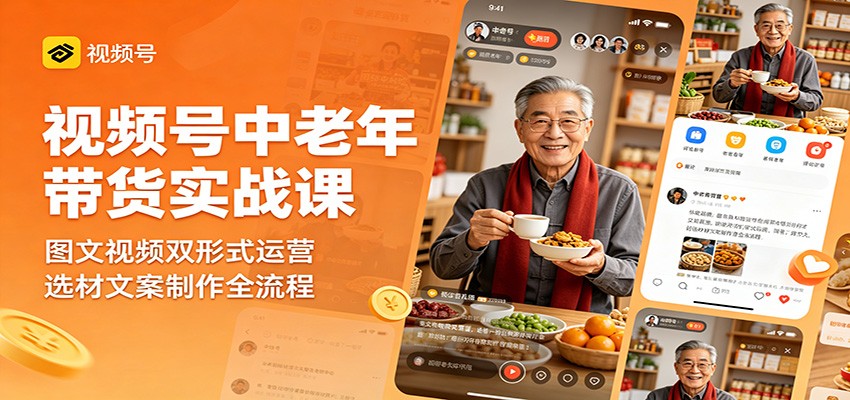视频号中老年带货实战课：图文视频双形式运营，选材文案制作全流程-MFXUI中国站