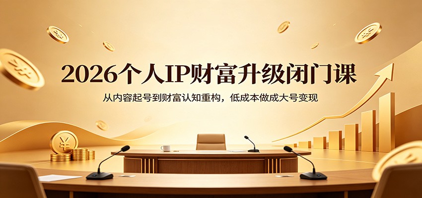2026个人IP财富升级闭门课:从内容起号到财富认知重构,低成本做成大号变现-MFXUI中国站