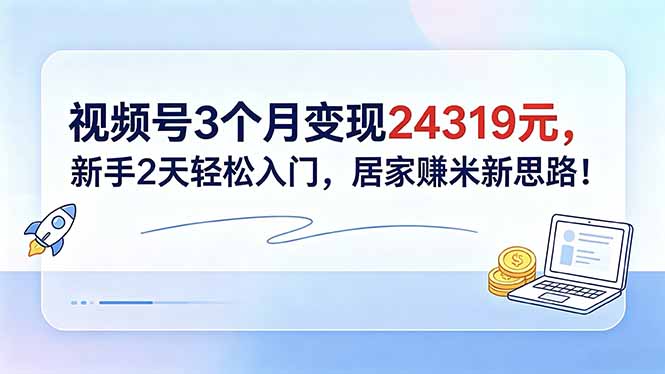 视频号3个月变现24319元,新手2天轻松入门,居家赚米新思路!-MFXUI中国站