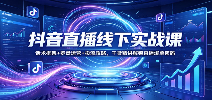 抖音直播线下实战课:话术框架+罗盘运营+投流攻略,干货精讲解锁直播爆单密码-MFXUI中国站
