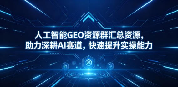 人工智能GEO资源群汇总资源，助力深耕AI赛道，快速提升实操能力-MFXUI中国站