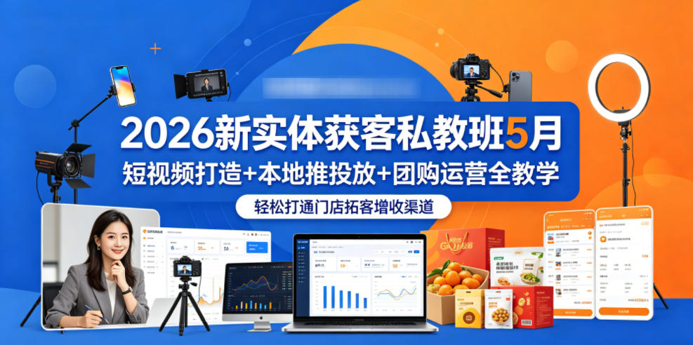 2026新实体获客私教班5月,短视频打造+本地推投放+团购运营全教学,轻松打通门店拓客增收渠道-MFXUI中国站