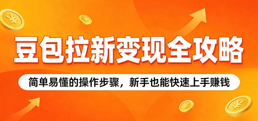 豆包拉新变现全攻略:简单易懂的操作步骤,新手也能快速上手赚钱-MFXUI中国站