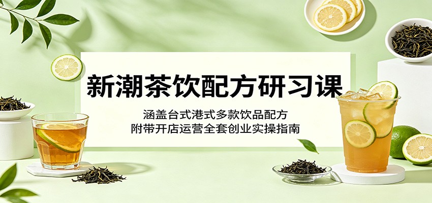 新潮茶饮配方研习课：涵盖台式港式多款饮品配方，附带开店运营全套创业实操指南-MFXUI中国站