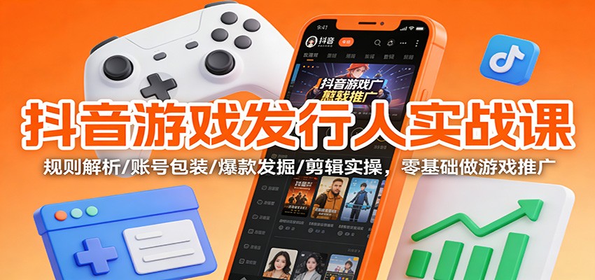 抖音游戏发行人实战课：规则解析/账号包装/爆款发掘 /剪辑实操，零基础做游戏推广-MFXUI中国站