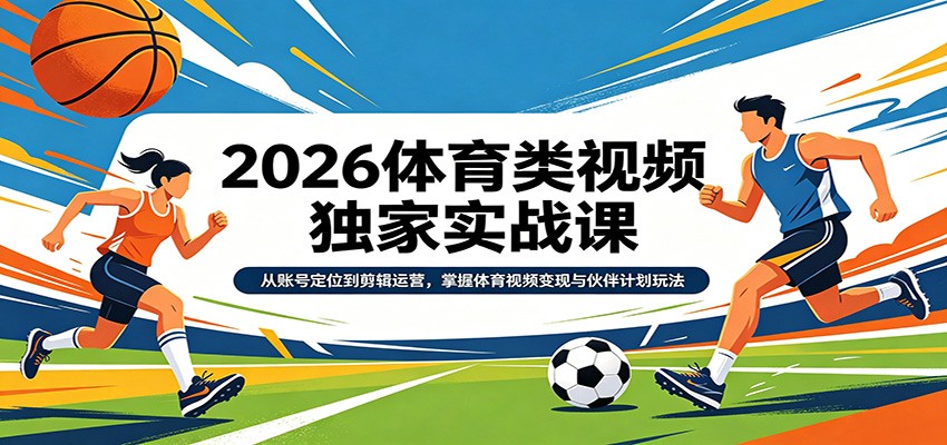 2026体育类视频独家实战课：从账号定位到剪辑运营，掌握体育视频变现与伙伴计划玩法-MFXUI中国站