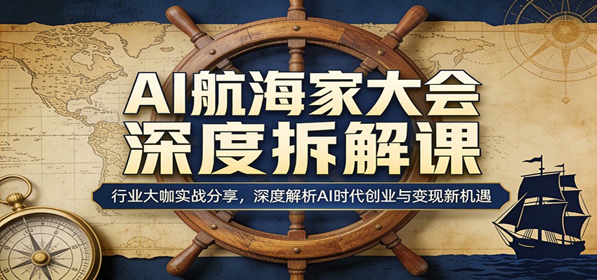 AI航海家大会深度拆解课：行业大咖实战分享，深度解析AI时代创业与变现新机遇-MFXUI中国站