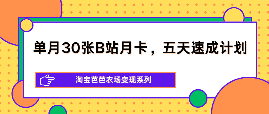 单月30张B站月卡,五天速成计划,淘宝芭芭农场变现系列-MFXUI中国站