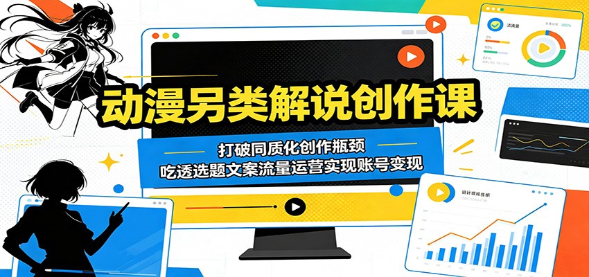 动漫另类解说创作课：打破同质化创作瓶颈，吃透选题文案流量运营实现账号变现-MFXUI中国站