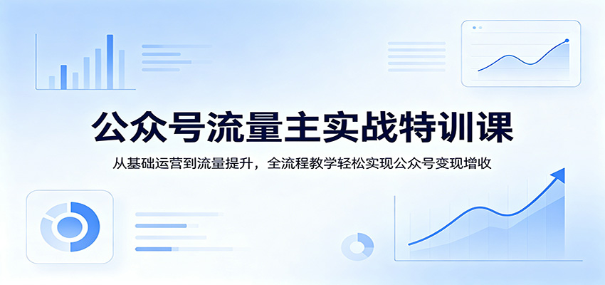 公众号流量主实战特训课:从基础运营到流量提升,全流程教学轻松实现公众号变现增收-MFXUI中国站
