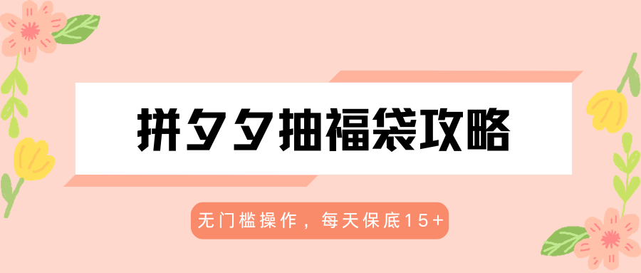 拼夕夕抽福袋攻略,无门槛操作,每天保底15+-MFXUI中国站